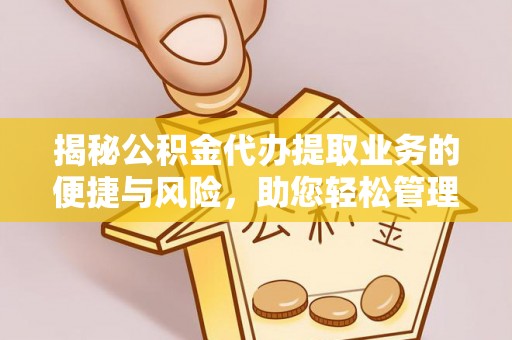宜阳揭秘公积金代办提取业务的便捷与风险，助您轻松管理个人财务
