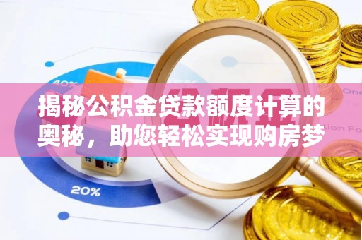 宜阳揭秘公积金贷款额度计算的奥秘，助您轻松实现购房梦想
