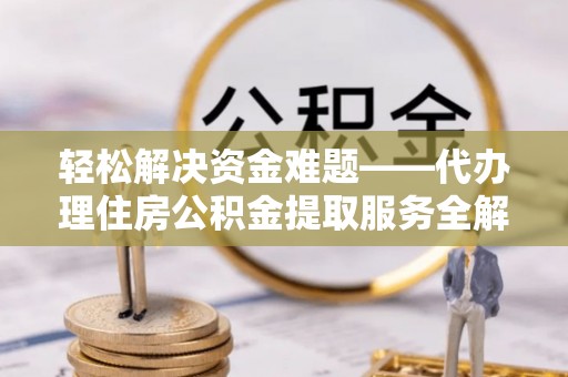 宜阳轻松解决资金难题——代办理住房公积金提取服务全解析