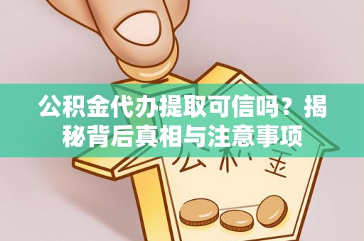 宜阳公积金代办提取可信吗？揭秘背后真相与注意事项