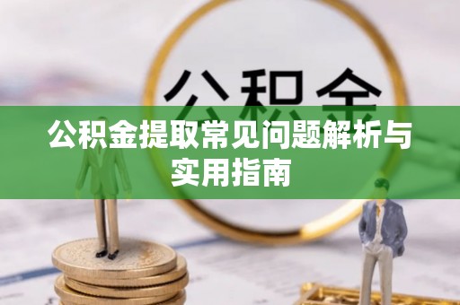 宜阳公积金提取常见问题解析与实用指南