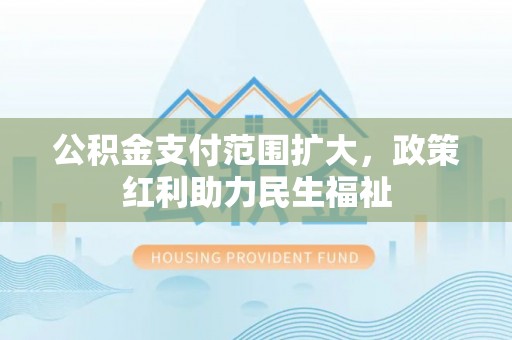 宜阳公积金支付范围扩大，政策红利助力民生福祉