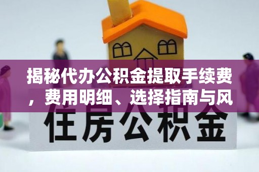 宜阳揭秘代办公积金提取手续费，费用明细、选择指南与风险防范