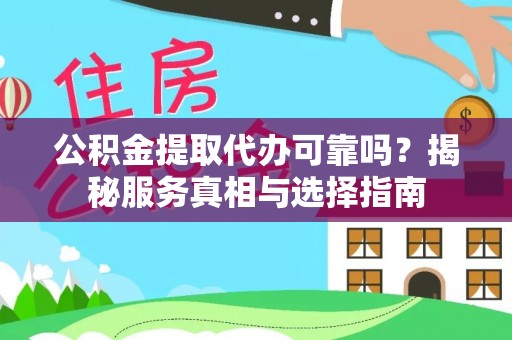 宜阳公积金提取代办可靠吗？揭秘服务真相与选择指南