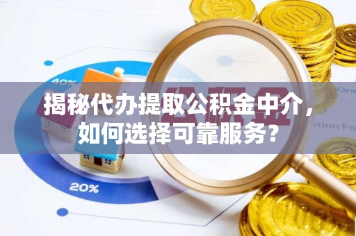 宜阳揭秘代办提取公积金中介，如何选择可靠服务？