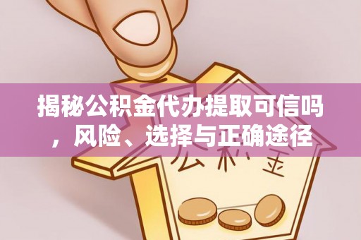 宜阳揭秘公积金代办提取可信吗，风险、选择与正确途径