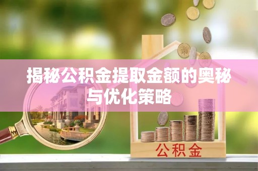 宜阳揭秘公积金提取金额的奥秘与优化策略