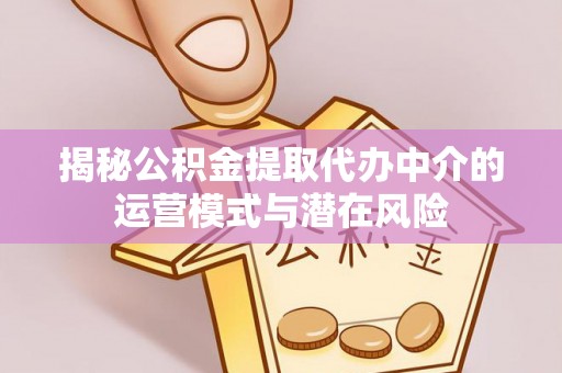 宜阳揭秘公积金提取代办中介的运营模式与潜在风险