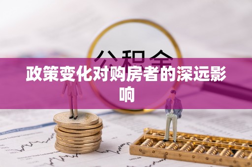 宜阳政策变化对购房者的深远影响