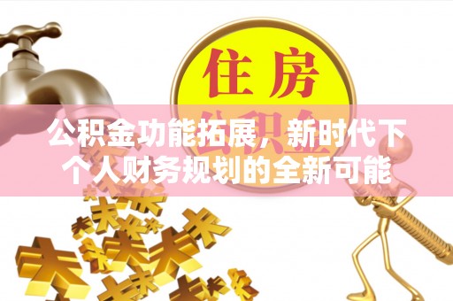 宜阳公积金功能拓展，新时代下个人财务规划的全新可能