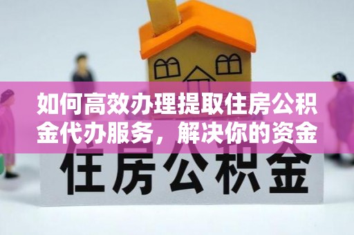 宜阳如何高效办理提取住房公积金代办服务，解决你的资金需求