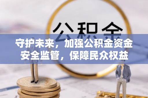 宜阳守护未来，加强公积金资金安全监管，保障民众权益