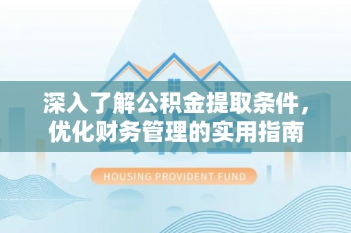 宜阳深入了解公积金提取条件，优化财务管理的实用指南