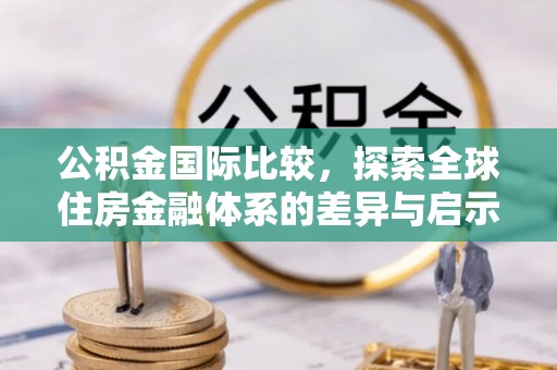 宜阳公积金国际比较，探索全球住房金融体系的差异与启示