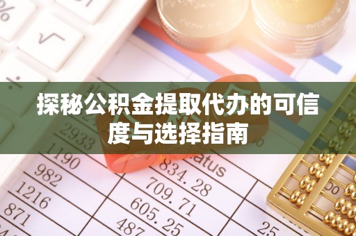 宜阳探秘公积金提取代办的可信度与选择指南