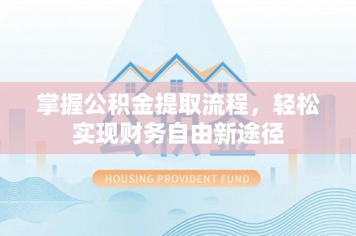 宜阳掌握公积金提取流程，轻松实现财务自由新途径