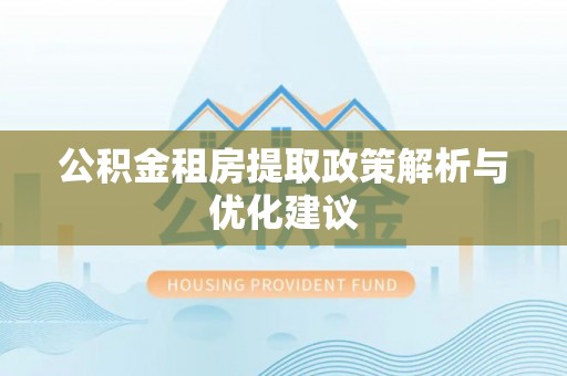 宜阳公积金租房提取政策解析与优化建议