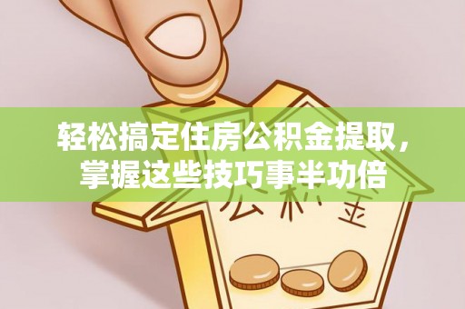 宜阳轻松搞定住房公积金提取，掌握这些技巧事半功倍