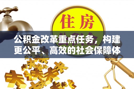 宜阳公积金改革重点任务，构建更公平、高效的社会保障体系