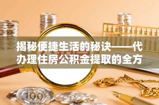 宜阳揭秘便捷生活的秘诀——代办理住房公积金提取的全方位指南