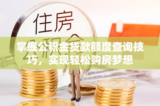 宜阳掌握公积金贷款额度查询技巧，实现轻松购房梦想