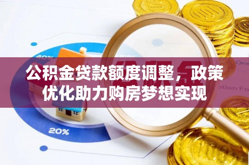 宜阳公积金贷款额度调整，政策优化助力购房梦想实现