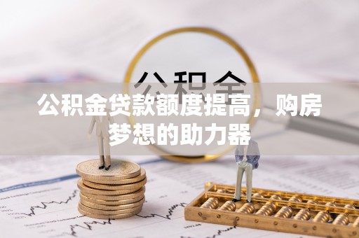 宜阳公积金贷款额度提高，购房梦想的助力器