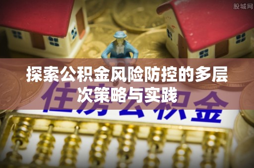 宜阳探索公积金风险防控的多层次策略与实践