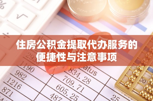 宜阳住房公积金提取代办服务的便捷性与注意事项