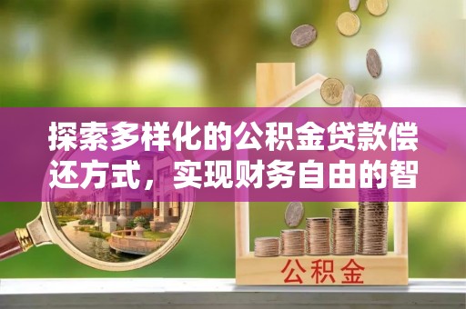 宜阳探索多样化的公积金贷款偿还方式，实现财务自由的智慧选择