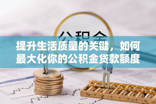 宜阳提升生活质量的关键，如何最大化你的公积金贷款额度
