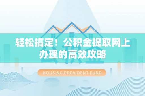 宜阳轻松搞定！公积金提取网上办理的高效攻略