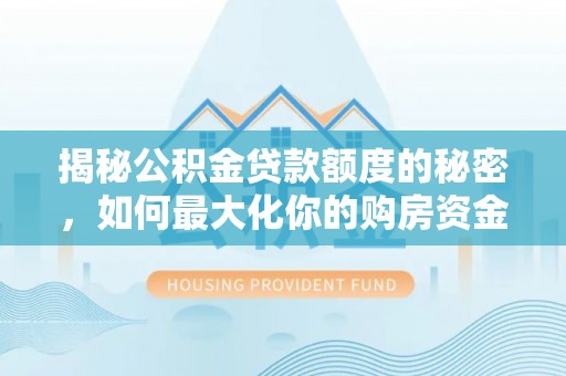 宜阳揭秘公积金贷款额度的秘密，如何最大化你的购房资金