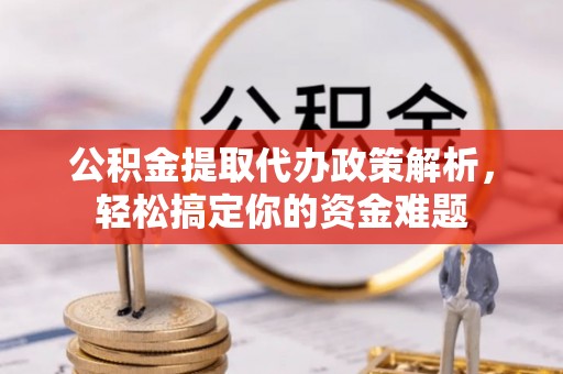 宜阳公积金提取代办政策解析，轻松搞定你的资金难题