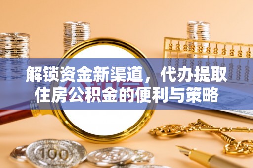 宜阳解锁资金新渠道，代办提取住房公积金的便利与策略
