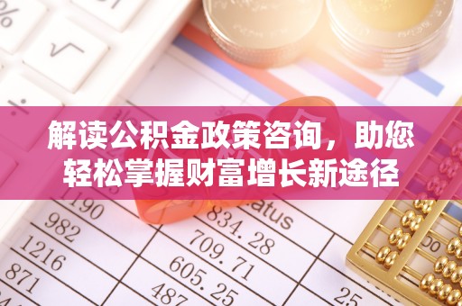 宜阳解读公积金政策咨询，助您轻松掌握财富增长新途径