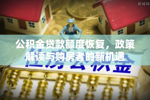 宜阳公积金贷款额度恢复，政策解读与购房者的新机遇