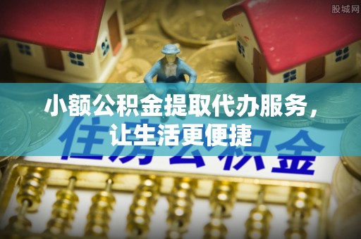 宜阳小额公积金提取代办服务，让生活更便捷