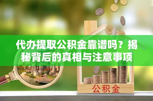 宜阳代办提取公积金靠谱吗？揭秘背后的真相与注意事项