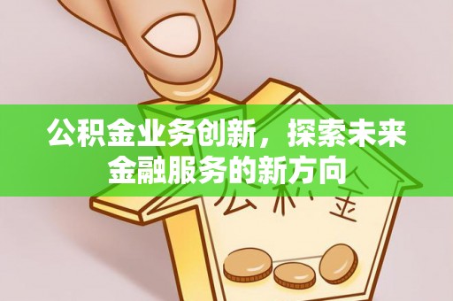 宜阳公积金业务创新，探索未来金融服务的新方向