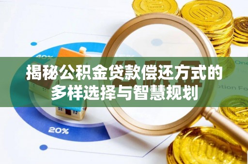 宜阳揭秘公积金贷款偿还方式的多样选择与智慧规划