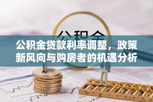 宜阳公积金贷款利率调整，政策新风向与购房者的机遇分析