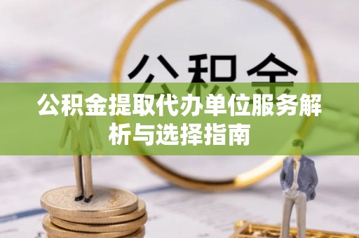 宜阳公积金提取代办单位服务解析与选择指南