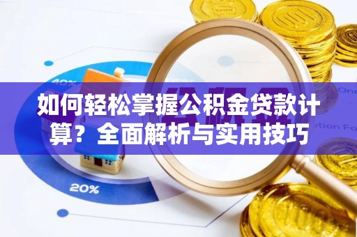 宜阳如何轻松掌握公积金贷款计算？全面解析与实用技巧