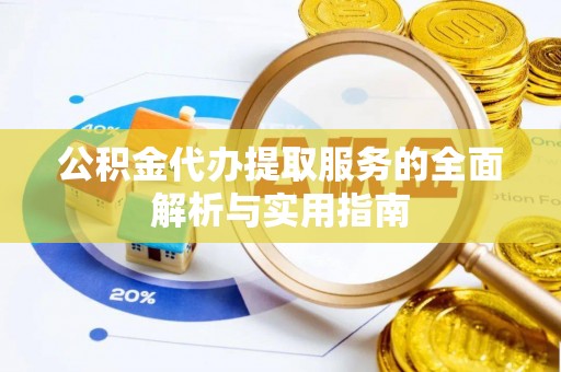 宜阳公积金代办提取服务的全面解析与实用指南