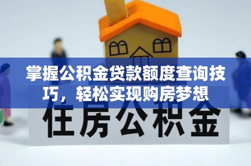宜阳掌握公积金贷款额度查询技巧，轻松实现购房梦想