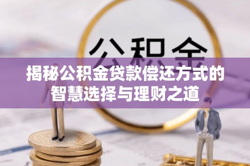宜阳揭秘公积金贷款偿还方式的智慧选择与理财之道