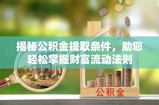 宜阳揭秘公积金提取条件，助您轻松掌握财富流动法则
