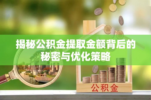 宜阳揭秘公积金提取金额背后的秘密与优化策略