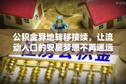 宜阳公积金异地转移接续，让流动人口的安居梦想不再遥远